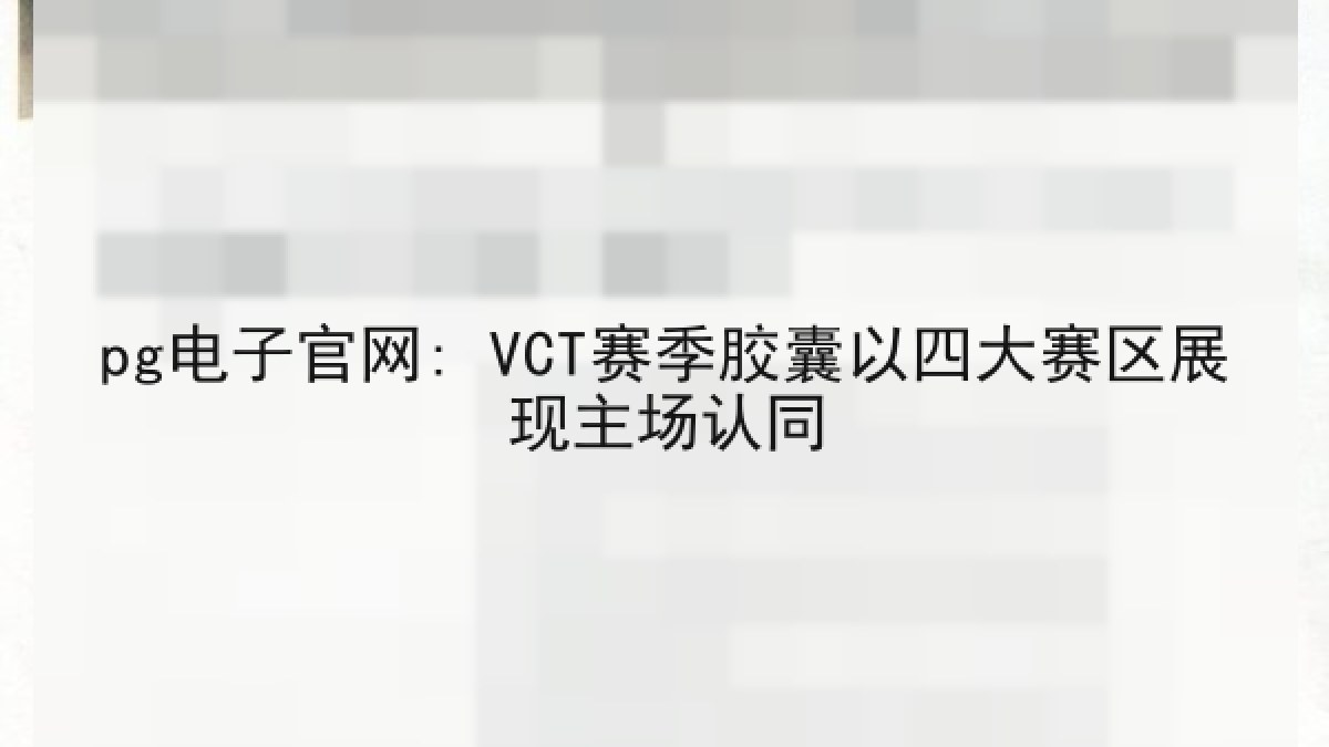 pg电子官网: VCT赛季胶囊以四大赛区展现主场认同