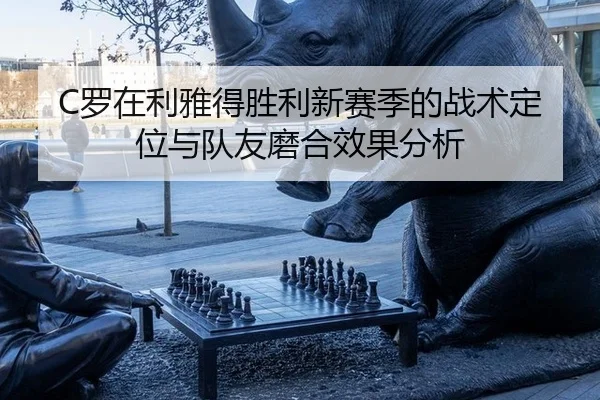 C罗在利雅得胜利新赛季的战术定位与队友磨合效果分析