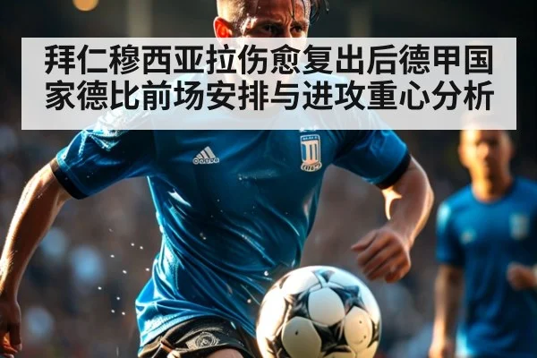 拜仁穆西亚拉伤愈复出后德甲国家德比前场安排与进攻重心分析