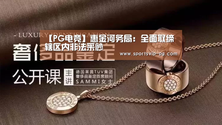 【PG电竞】惠金河务局:全面取缔辖区内非法采砂(图3) PG电竞